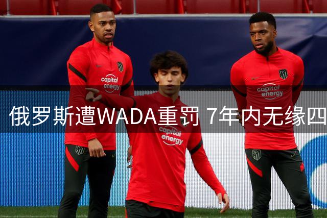 俄罗斯遭WADA重罚 7年内无缘四届奥运盛会