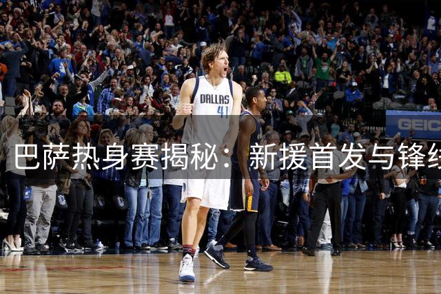 巴萨热身赛揭秘：新援首发与锋线体系悬念