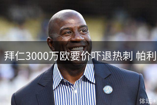 拜仁3000万欧要价吓退热刺 帕利尼亚转会陷僵局