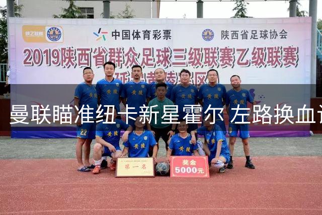 曼联瞄准纽卡新星霍尔 左路换血计划浮出水面