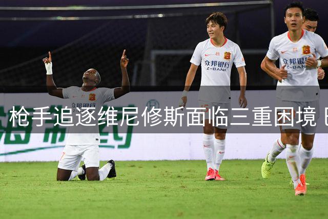 枪手追逐维尼修斯面临三重困境 巴西天王转会暗藏玄机