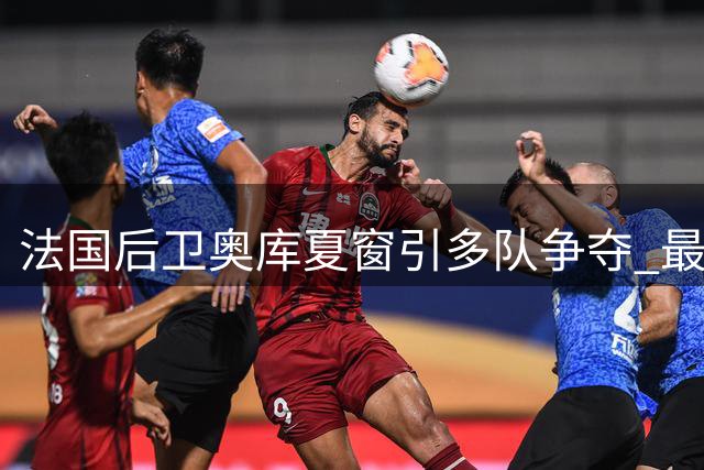 法国后卫奥库夏窗引多队争夺 最终留守比利时联赛
