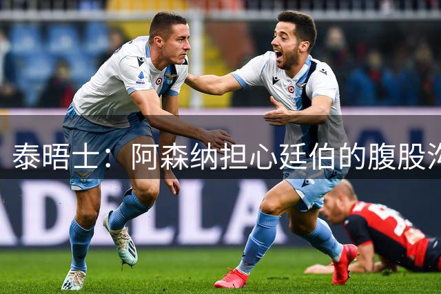 泰晤士：阿森纳担心廷伯的腹股沟伤势，正在寻求引进多面手中卫
