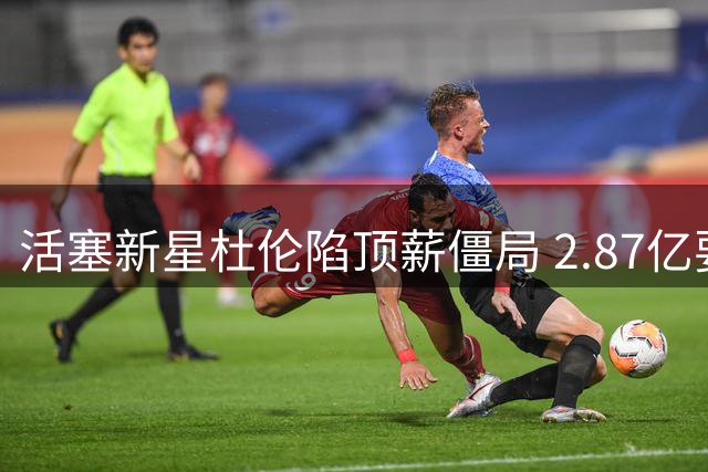 活塞新星杜伦陷顶薪僵局 2.87亿要价恐重蹈小托马斯覆辙
