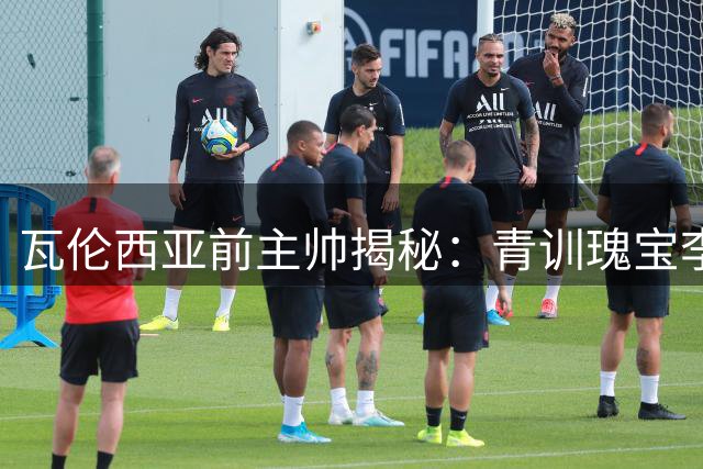 瓦伦西亚前主帅揭秘：青训瑰宝李刚仁为何被零价抛弃
