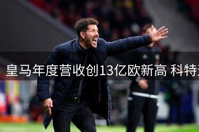 皇马年度营收创13亿欧新高 科特迪瓦飞翼迪奥曼德即将压哨加盟