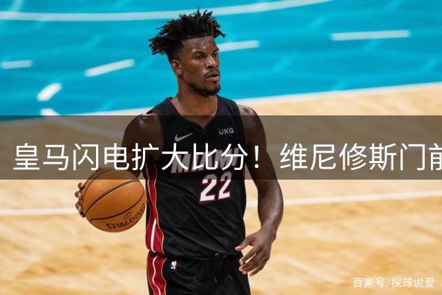 皇马闪电扩大比分！维尼修斯门前建功 贝林两度献助攻