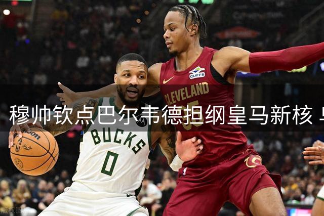 穆帅钦点巴尔韦德担纲皇马新核 乌拉圭队长迎重生良机