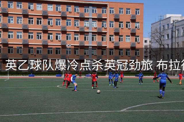 英乙球队爆冷点杀英冠劲旅 布拉德福德晋级联赛杯第三轮