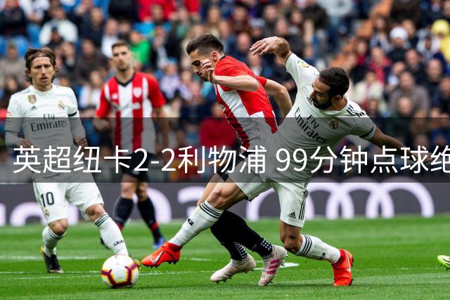 英超纽卡2-2利物浦 99分钟点球绝平