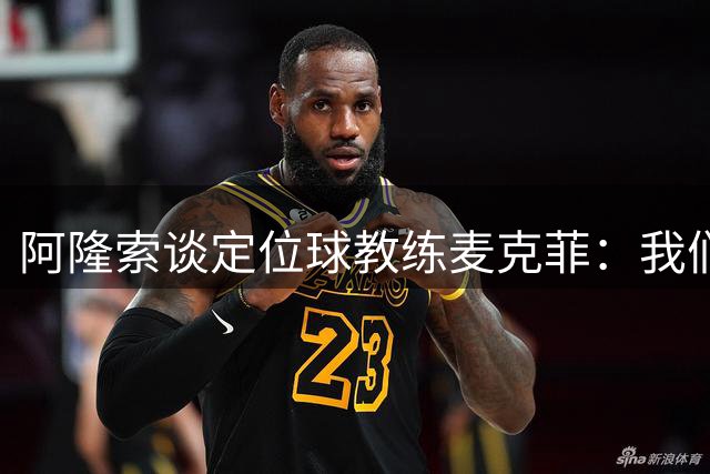 阿隆索谈定位球教练麦克菲：我们希望各个部门都拥有最优秀的专家