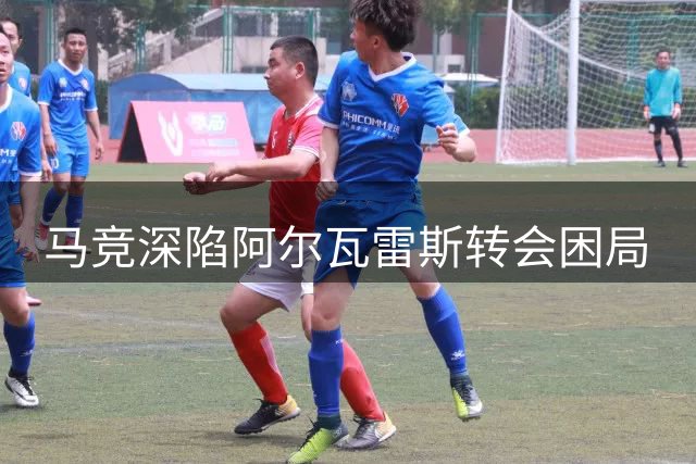 马竞深陷阿尔瓦雷斯转会困局