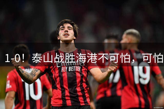 1-0！泰山战胜海港不可怕，可怕的是唐田赛后一席话，给防守打120分