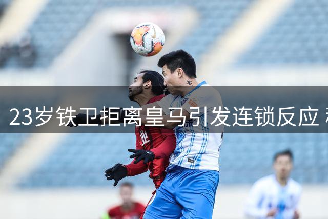 23岁铁卫拒离皇马引发连锁反应 穆帅建队计划遇阻