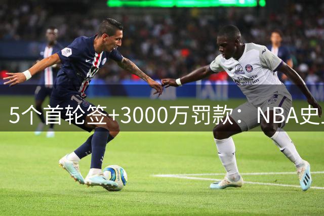 5个首轮签+3000万罚款：NBA史上最严厉罚单砸向快船