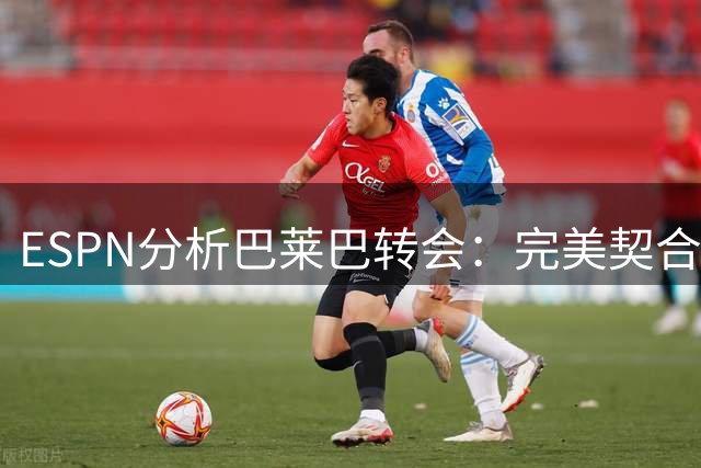ESPN分析巴莱巴转会：完美契合战术需求，曼联觅得中场之匙
